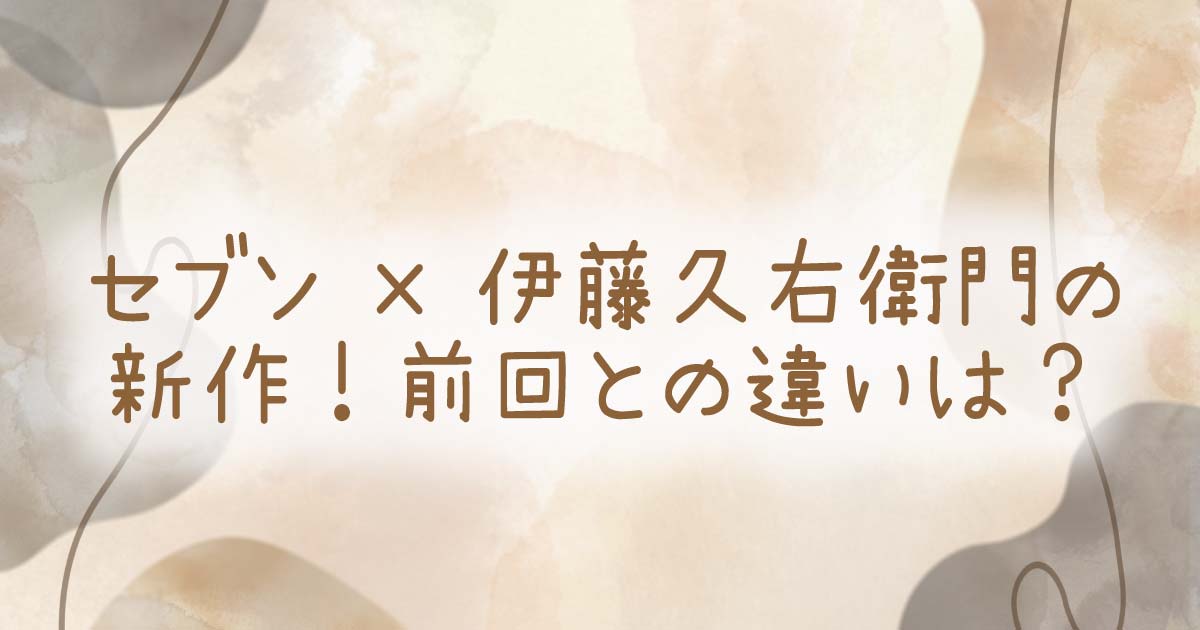 セブン×伊藤久右衛門の新作!前回との違いは? | TREND blog~ちょっぴりスパイスを