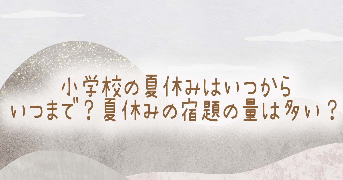 小学校の夏休みはいつからいつまで？夏休みの宿題の量は多い？の記事のタイトル画像