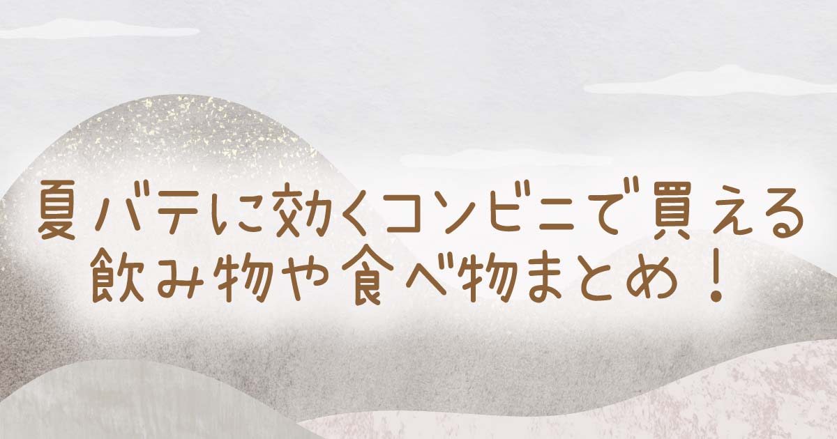 夏バテに効くコンビニで買える飲み物や食べ物まとめ！の記事のタイトル画像