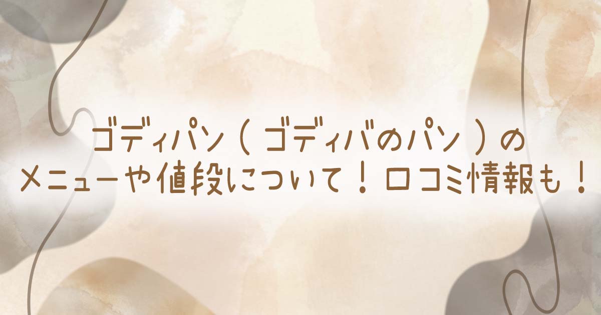 ゴディパン(ゴディバのパン)のメニューや値段について！口コミ情報も！