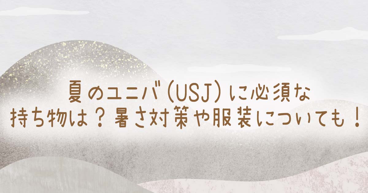 夏のユニバ(USJ)に必須な持ち物は？暑さ対策や服装についても！の記事のタイトル画像