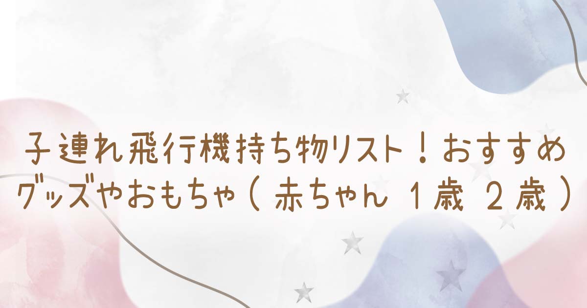 子連れ飛行機持ち物リスト！おすすめグッズやおもちゃ(赤ちゃん•1歳•2歳）の記事のタイトル画像