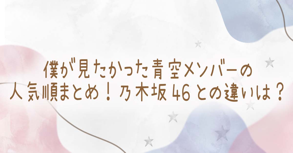 僕が見たかった青空メンバーの人気順まとめ！乃木坂46との違いは？の記事のタイトル画像