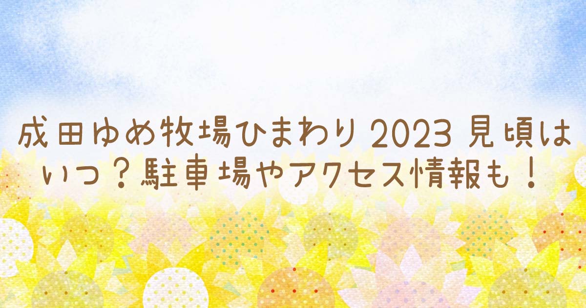 成田ゆめ牧場ひまわり2023見頃はいつ？駐車場やアクセス情報も！の記事のタイトル画像