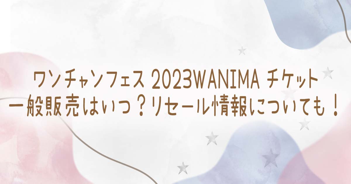 ワンチャンフェス2023WANIMAチケット一般販売はいつ？リセール情報についても！の記事のタイトル画像