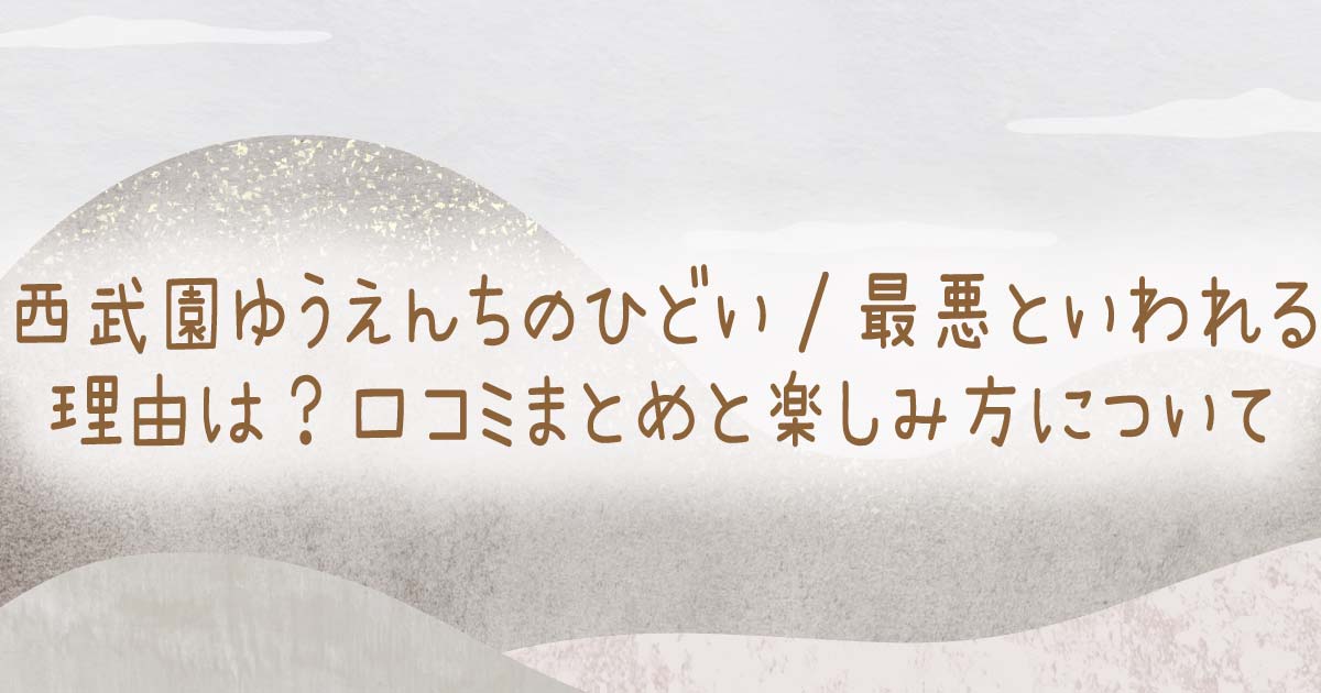 西武園ゆうえんちのひどい•最悪といわれる理由は？口コミまとめと楽しみ方についての記事のタイトル画像