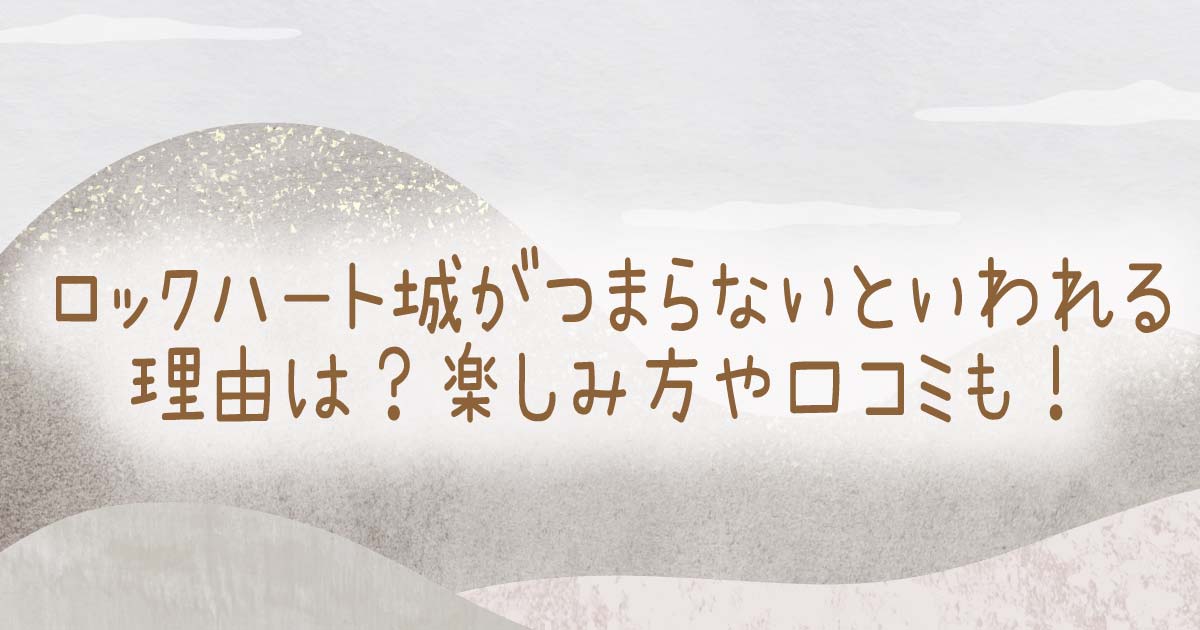 ロックハート城がつまらないといわれる理由は？楽しみ方や口コミも！の記事のタイトル画像