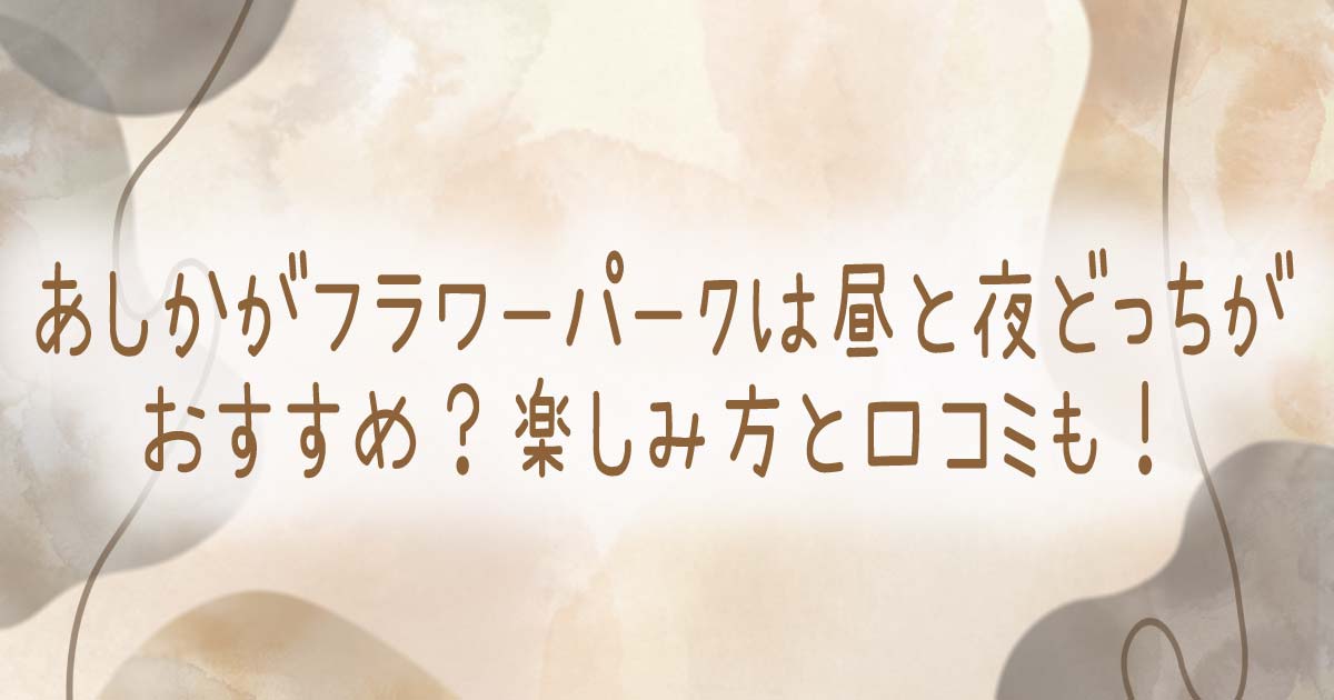 あしかがフラワーパークは昼と夜どっちがおすすめ？楽しみ方と口コミも！の記事のタイトル画像